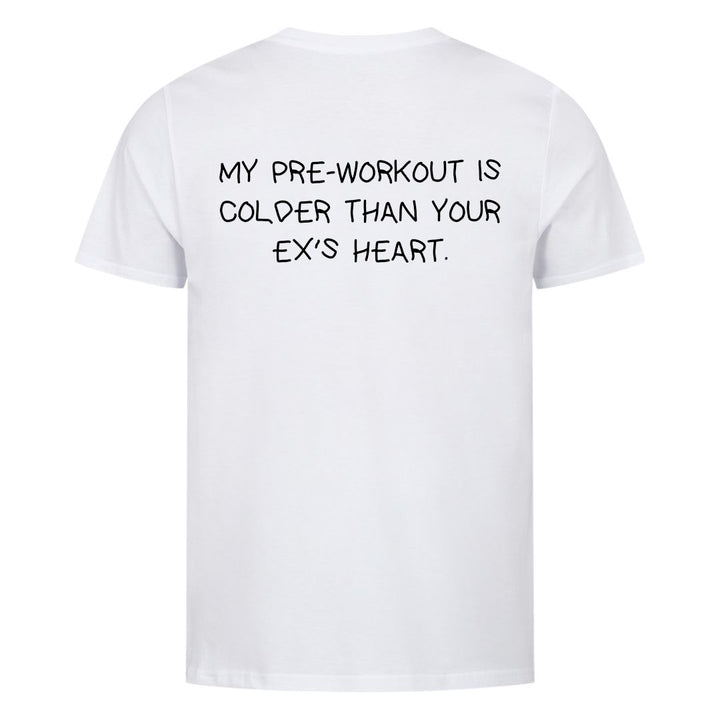 MY PRE-WORKOUT IS COLDER THAN YOUR EX'S HEART (Backprint) Shirt